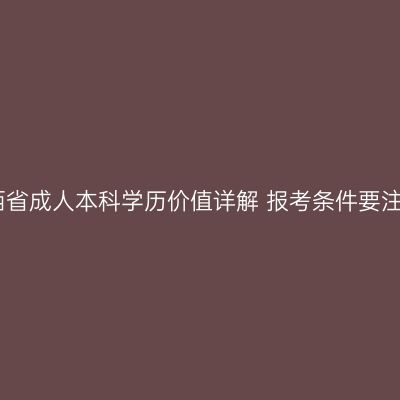 江西省成人本科学历价值详解 报考条件要注意